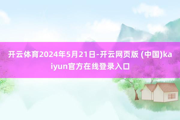 开云体育2024年5月21日-开云网页版 (中国)kaiyun官方在线登录入口