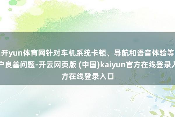 开yun体育网针对车机系统卡顿、导航和语音体验等用户良善问题-开云网页版 (中国)kaiyun官方在线登录入口