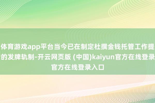 体育游戏app平台当今已在制定杜撰金钱托管工作提供者的发牌轨制-开云网页版 (中国)kaiyun官方在线登录入口