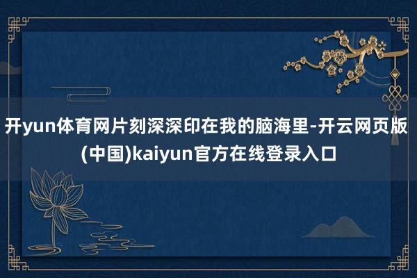 开yun体育网片刻深深印在我的脑海里-开云网页版 (中国)kaiyun官方在线登录入口