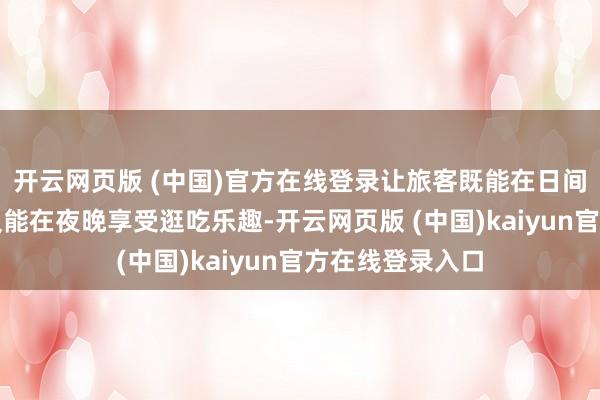 开云网页版 (中国)官方在线登录让旅客既能在日间感受赛事情感又能在夜晚享受逛吃乐趣-开云网页版 (中国)kaiyun官方在线登录入口