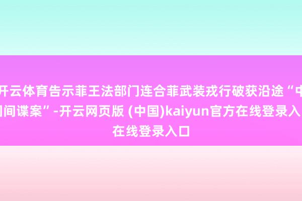 开云体育告示菲王法部门连合菲武装戎行破获沿途“中国间谍案”-开云网页版 (中国)kaiyun官方在线登录入口