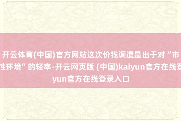 开云体育(中国)官方网站这次价钱调遣是出于对“市集挑战性环境”的轻率-开云网页版 (中国)kaiyun官方在线登录入口
