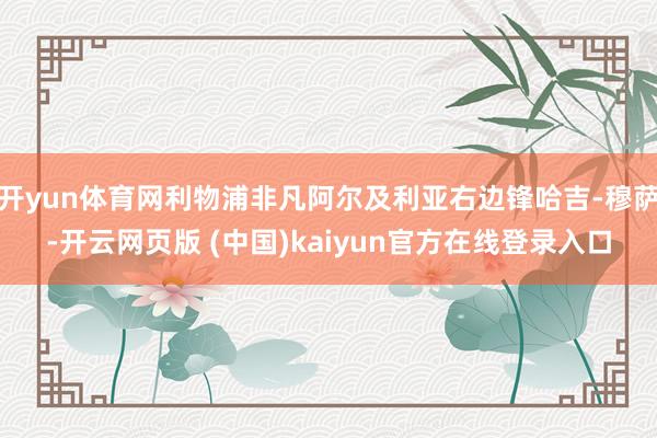 开yun体育网利物浦非凡阿尔及利亚右边锋哈吉-穆萨-开云网页版 (中国)kaiyun官方在线登录入口