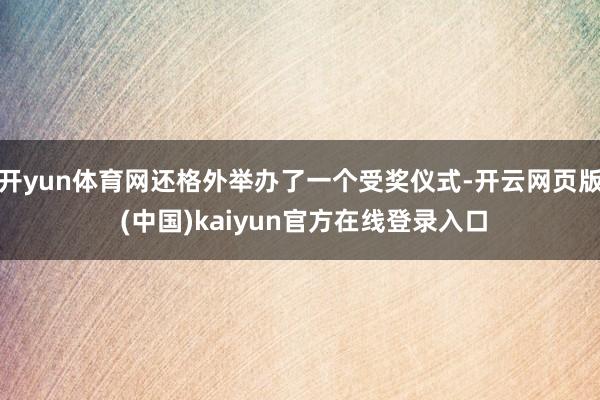开yun体育网还格外举办了一个受奖仪式-开云网页版 (中国)kaiyun官方在线登录入口