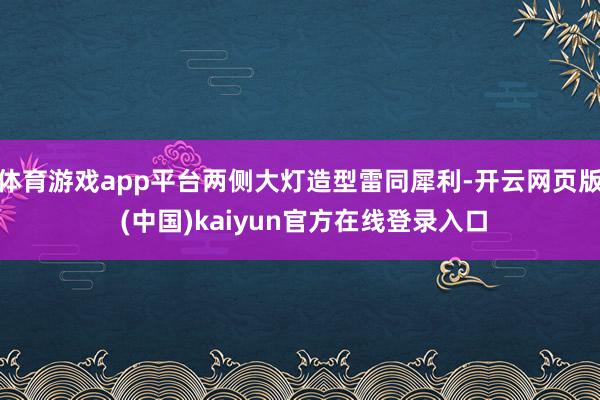 体育游戏app平台两侧大灯造型雷同犀利-开云网页版 (中国)kaiyun官方在线登录入口