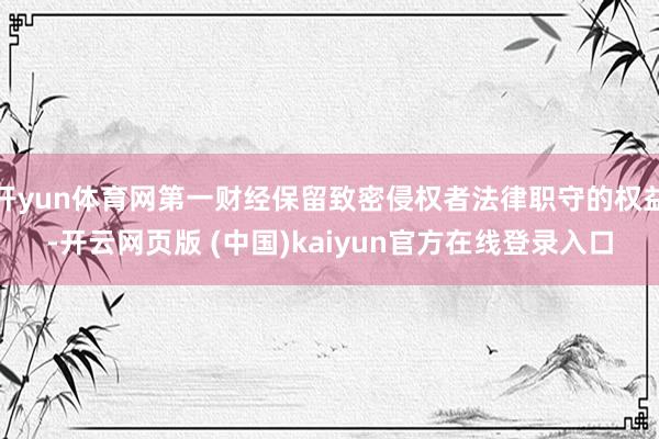 开yun体育网第一财经保留致密侵权者法律职守的权益-开云网页版 (中国)kaiyun官方在线登录入口