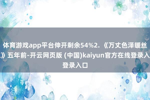 体育游戏app平台伸开剩余54%2. 《万丈色泽暖丝凉》五年前-开云网页版 (中国)kaiyun官方在线登录入口