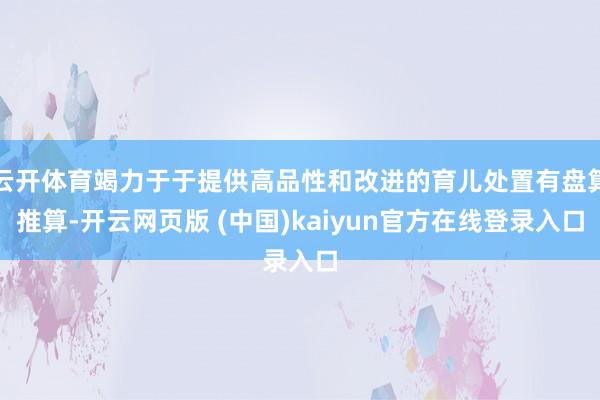 云开体育竭力于于提供高品性和改进的育儿处置有盘算推算-开云网页版 (中国)kaiyun官方在线登录入口