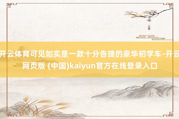 开云体育可见如实是一款十分告捷的豪华初学车-开云网页版 (中国)kaiyun官方在线登录入口