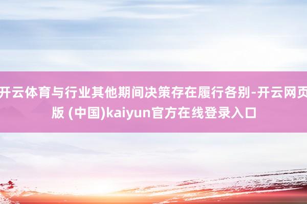 开云体育与行业其他期间决策存在履行各别-开云网页版 (中国)kaiyun官方在线登录入口