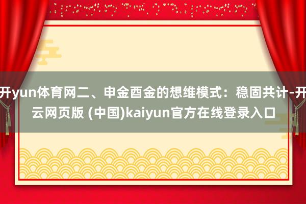开yun体育网二、申金酉金的想维模式：稳固共计-开云网页版 (中国)kaiyun官方在线登录入口