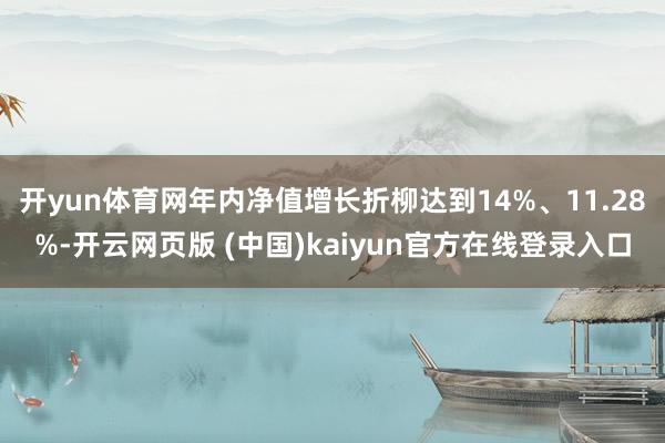 开yun体育网年内净值增长折柳达到14%、11.28%-开云网页版 (中国)kaiyun官方在线登录入口