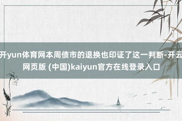 开yun体育网本周债市的退换也印证了这一判断-开云网页版 (中国)kaiyun官方在线登录入口