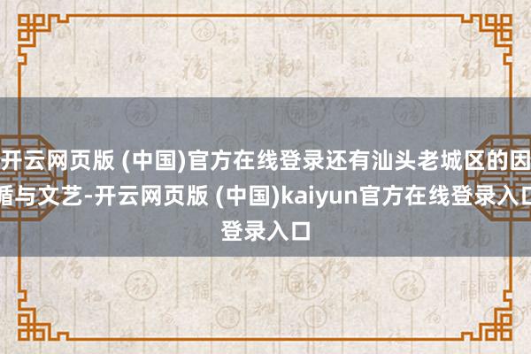 开云网页版 (中国)官方在线登录还有汕头老城区的因循与文艺-开云网页版 (中国)kaiyun官方在线登录入口
