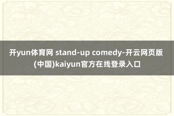 开yun体育网 stand-up comedy-开云网页版 (中国)kaiyun官方在线登录入口