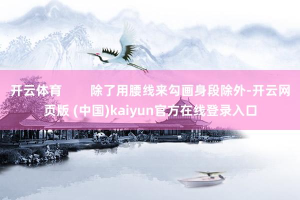 开云体育        除了用腰线来勾画身段除外-开云网页版 (中国)kaiyun官方在线登录入口