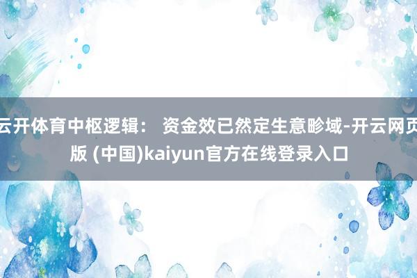云开体育中枢逻辑： 资金效已然定生意畛域-开云网页版 (中国)kaiyun官方在线登录入口