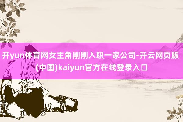 开yun体育网女主角刚刚入职一家公司-开云网页版 (中国)kaiyun官方在线登录入口