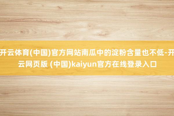 开云体育(中国)官方网站南瓜中的淀粉含量也不低-开云网页版 (中国)kaiyun官方在线登录入口