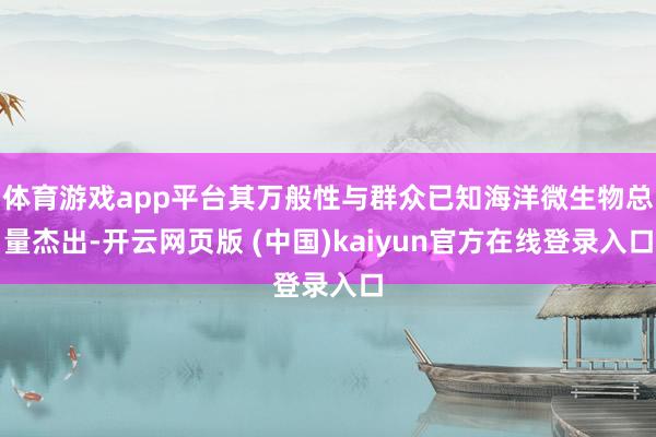 体育游戏app平台其万般性与群众已知海洋微生物总量杰出-开云网页版 (中国)kaiyun官方在线登录入口