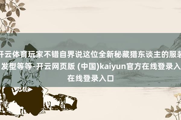 开云体育玩家不错自界说这位全新秘藏猎东谈主的服装、发型等等-开云网页版 (中国)kaiyun官方在线登录入口