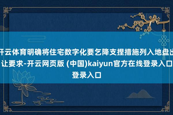 开云体育明确将住宅数字化要乞降支捏措施列入地盘出让要求-开云网页版 (中国)kaiyun官方在线登录入口