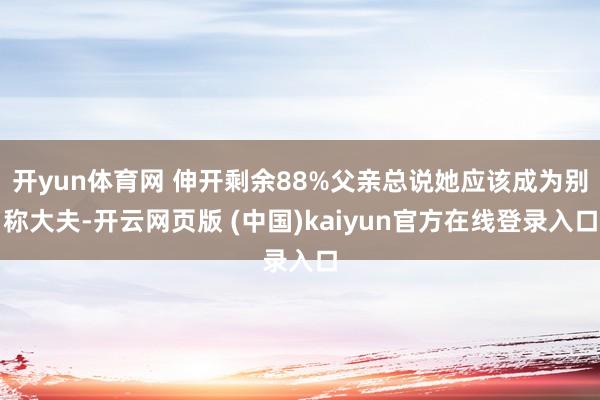 开yun体育网 伸开剩余88%父亲总说她应该成为别称大夫-开云网页版 (中国)kaiyun官方在线登录入口