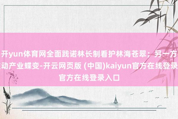 开yun体育网全面践诺林长制看护林海苍翠；另一方面推动产业蝶变-开云网页版 (中国)kaiyun官方在线登录入口