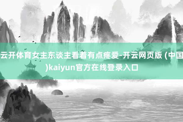 云开体育女主东谈主看着有点疼爱-开云网页版 (中国)kaiyun官方在线登录入口
