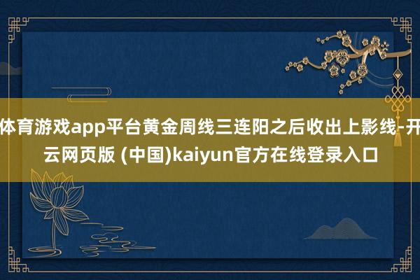 体育游戏app平台黄金周线三连阳之后收出上影线-开云网页版 (中国)kaiyun官方在线登录入口