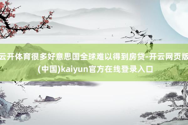 云开体育很多好意思国全球难以得到房贷-开云网页版 (中国)kaiyun官方在线登录入口