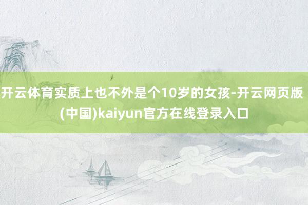 开云体育实质上也不外是个10岁的女孩-开云网页版 (中国)kaiyun官方在线登录入口