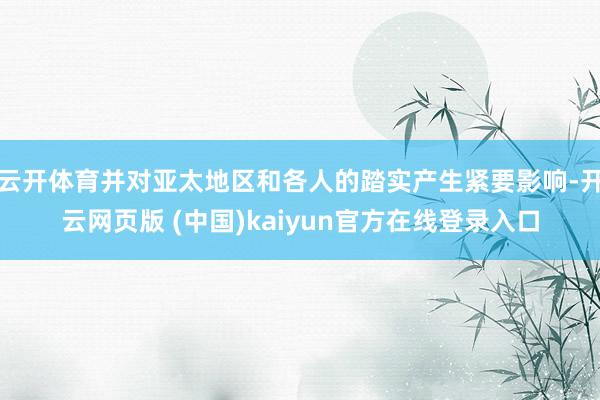 云开体育并对亚太地区和各人的踏实产生紧要影响-开云网页版 (中国)kaiyun官方在线登录入口
