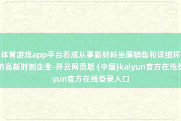 体育游戏app平台看成从事新材料坐蓐销售和详细环保行状的高新时刻企业-开云网页版 (中国)kaiyun官方在线登录入口