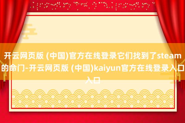 开云网页版 (中国)官方在线登录它们找到了steam的命门-开云网页版 (中国)kaiyun官方在线登录入口
