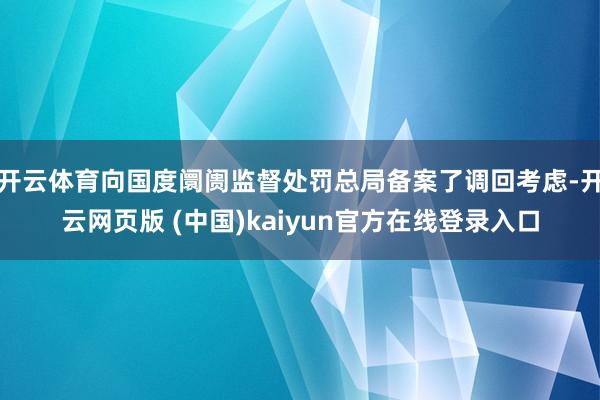 开云体育向国度阛阓监督处罚总局备案了调回考虑-开云网页版 (中国)kaiyun官方在线登录入口