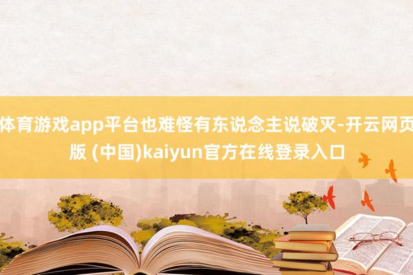 体育游戏app平台也难怪有东说念主说破灭-开云网页版 (中国)kaiyun官方在线登录入口