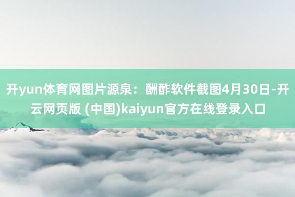 开yun体育网图片源泉：酬酢软件截图4月30日-开云网页版 (中国)kaiyun官方在线登录入口