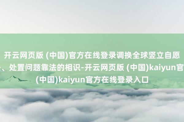 开云网页版 (中国)官方在线登录调换全球竖立自愿遵法、遇事找法、处置问题靠法的相识-开云网页版 (中国)kaiyun官方在线登录入口