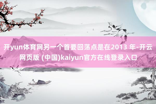开yun体育网另一个首要回荡点是在2013 年-开云网页版 (中国)kaiyun官方在线登录入口