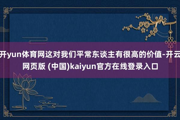 开yun体育网这对我们平常东谈主有很高的价值-开云网页版 (中国)kaiyun官方在线登录入口