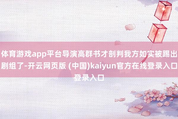 体育游戏app平台导演高群书才剖判我方如实被踢出剧组了-开云网页版 (中国)kaiyun官方在线登录入口