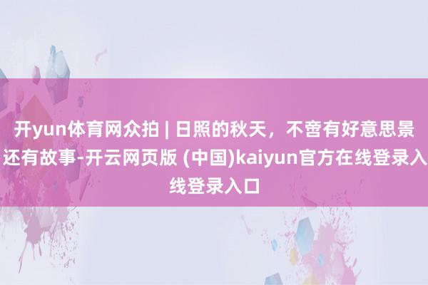 开yun体育网众拍 | 日照的秋天，不啻有好意思景，还有故事-开云网页版 (中国)kaiyun官方在线登录入口