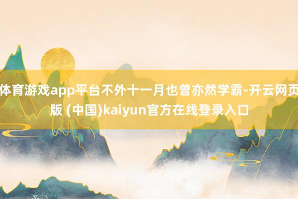 体育游戏app平台不外十一月也曾亦然学霸-开云网页版 (中国)kaiyun官方在线登录入口