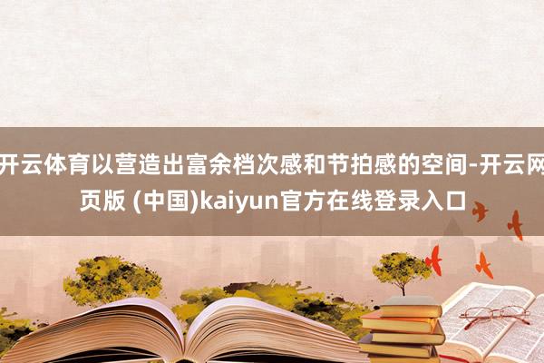 开云体育以营造出富余档次感和节拍感的空间-开云网页版 (中国)kaiyun官方在线登录入口