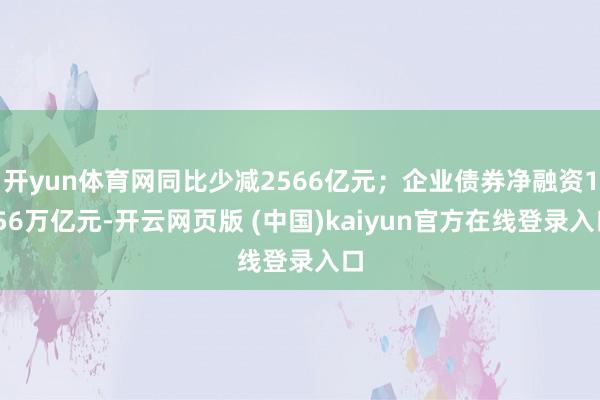 开yun体育网同比少减2566亿元；企业债券净融资1.56万亿元-开云网页版 (中国)kaiyun官方在线登录入口