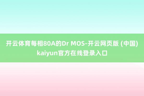 开云体育每相80A的Dr MOS-开云网页版 (中国)kaiyun官方在线登录入口
