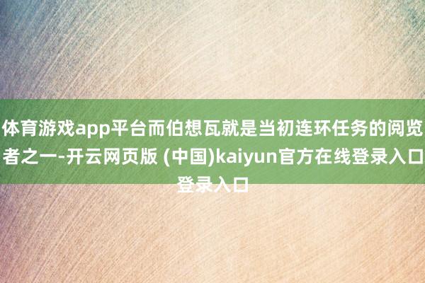 体育游戏app平台而伯想瓦就是当初连环任务的阅览者之一-开云网页版 (中国)kaiyun官方在线登录入口
