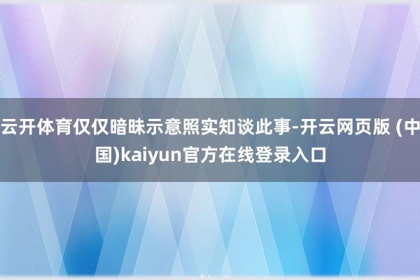 云开体育仅仅暗昧示意照实知谈此事-开云网页版 (中国)kaiyun官方在线登录入口